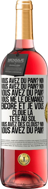 «Vous avez du pain? Non. Vous avez du pain? Non. Vous avez du pain? Vous me le demandez encore et je vous cloue la tête au sol. V» Édition ROSÉ