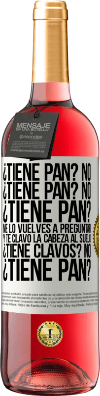 «¿Tiene pan? No. ¿Tiene pan? No. ¿Tiene pan? Me lo vuelves a preguntar y te clavo la cabeza al suelo. ¿Tiene clavos? No» Edición ROSÉ