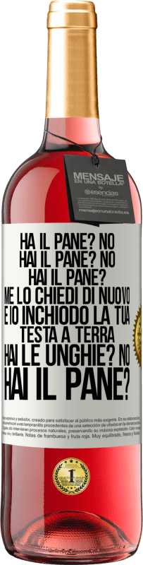 «Ha il pane? No. Hai il pane? No. Hai il pane? Me lo chiedi di nuovo e io inchiodo la tua testa a terra. Hai le unghie? No» Edizione ROSÉ