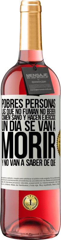 29,95 € | Vino Rosado Edición ROSÉ Pobres personas las que no fuman, no beben, comen sano y hacen ejercicio. Un día se van a morir y no van a saber de qué Etiqueta Blanca. Etiqueta personalizable Vino joven Cosecha 2024 Tempranillo