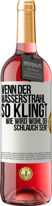 Kostenloser Versand | Roséwein ROSÉ Ausgabe Wenn der Wasserstrahl so klingt, wie wird wohl der Schlauch sein? Weißes Etikett. Anpassbares Etikett Junger Wein Ernte 2023 Tempranillo