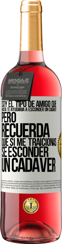 29,95 € Envío gratis | Vino Rosado Edición ROSÉ Soy el tipo de amigo que hasta te ayudaría a esconder un cadáver, pero recuerda que si me traicionas… sé esconder un cadáver Etiqueta Blanca. Etiqueta personalizable Vino joven Cosecha 2023 Tempranillo