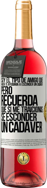 29,95 € Envío gratis | Vino Rosado Edición ROSÉ Soy el tipo de amigo que hasta te ayudaría a esconder un cadáver, pero recuerda que si me traicionas… sé esconder un cadáver Etiqueta Blanca. Etiqueta personalizable Vino joven Cosecha 2025 Tempranillo