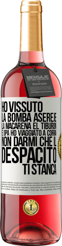 «Ho vissuto La bomba, Aserejé, La Macarena, El Tiburon e Opá, ho viaggiato a corrá. Non darmi che il Despacito ti stanca» Edizione ROSÉ