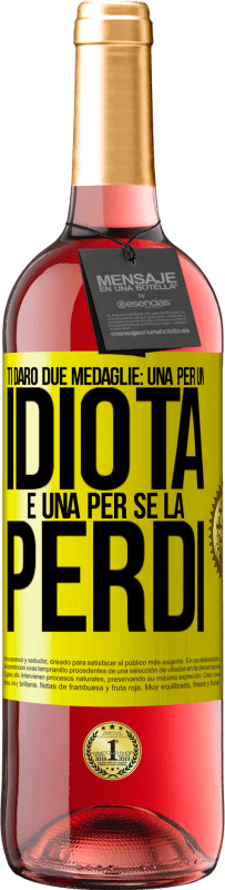 «Ti darò due medaglie: una per un idiota e una per se la perdi» Edizione ROSÉ
