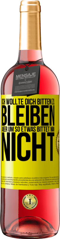 29,95 € Kostenloser Versand | Roséwein ROSÉ Ausgabe Ich wollte dich bitten zu bleiben, aber um so etwas bittet man nicht Gelbes Etikett. Anpassbares Etikett Junger Wein Ernte 2025 Tempranillo