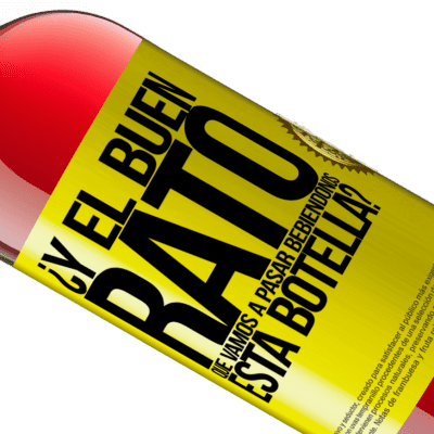Expresiones Únicas y Personales. «¿Y el buen rato que vamos a pasar bebiéndonos esta botella?» Edición ROSÉ