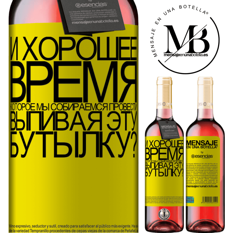 «и хорошее время, которое мы собираемся провести, выпивая эту бутылку?» Издание ROSÉ