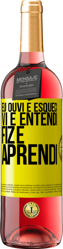 «Eu ouvi e esqueci, vi e entendi, fiz e aprendi» Edição ROSÉ