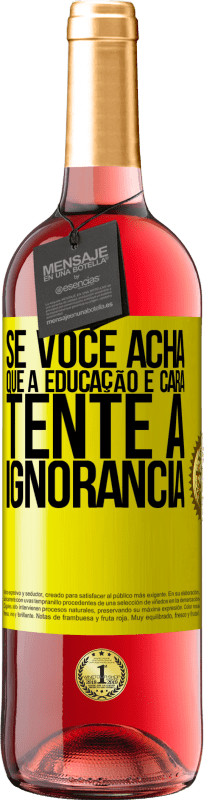 «Se você acha que a educação é cara, tente a ignorância» Edição ROSÉ