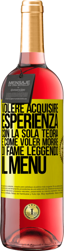 29,95 € Spedizione Gratuita | Vino rosato Edizione ROSÉ Volere acquisire esperienza con la sola teoria, è come voler morire di fame leggendo il menu Etichetta Gialla. Etichetta personalizzabile Vino giovane Raccogliere 2025 Tempranillo