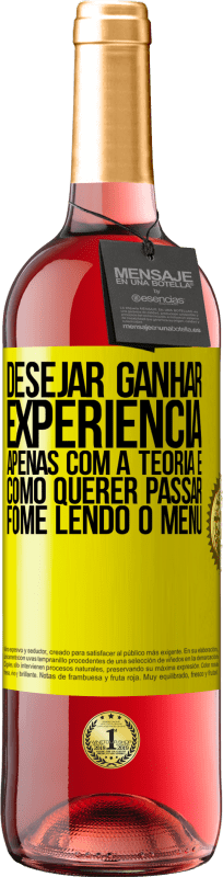 «Desejar ganhar experiência apenas com a teoria é como querer passar fome lendo o menu» Edição ROSÉ