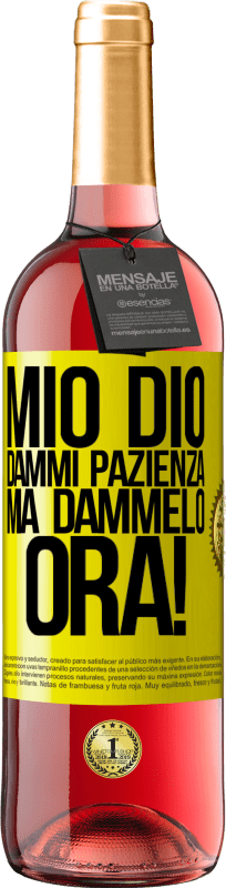 «mio Dio, dammi pazienza ... Ma dammelo ORA!» Edizione ROSÉ