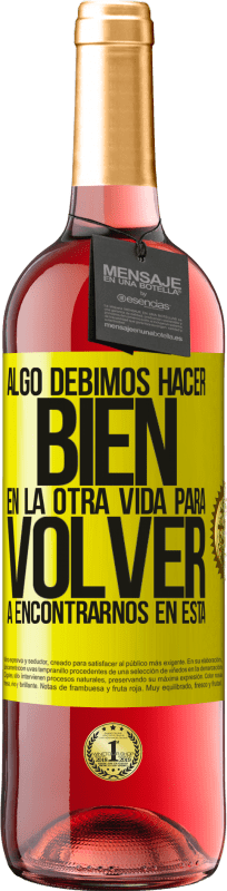 29,95 € Envío gratis | Vino Rosado Edición ROSÉ Algo debimos hacer bien en la otra vida para volver a encontrarnos en esta Etiqueta Amarilla. Etiqueta personalizable Vino joven Cosecha 2025 Tempranillo
