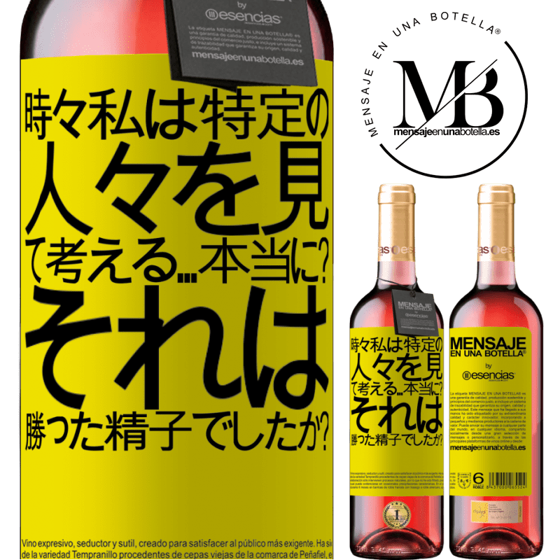 «時々私は特定の人々を見て、考える...本当に？それは勝った精子でしたか？» ROSÉエディション