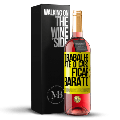 «Trabalhe até o caro ficar barato» Edição ROSÉ