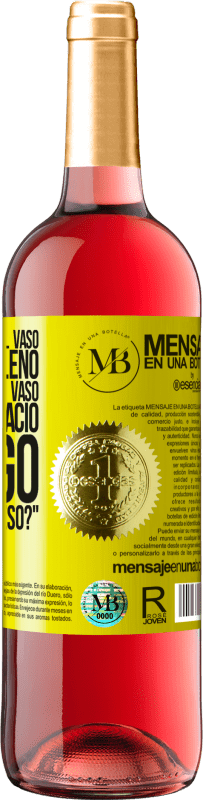 «Algunos dicen que el vaso está medio lleno, otros dicen que el vaso está medio vacío. Yo digo ¿vas a beber eso?» Edición ROSÉ