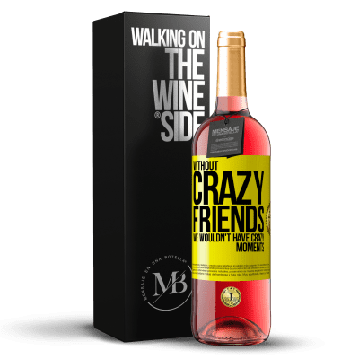 «Without crazy friends, we wouldn't have crazy moments» ROSÉ Edition