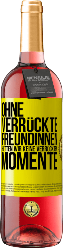 29,95 € | Roséwein ROSÉ Ausgabe Ohne verrückte Freundinnen hätten wir keine verrückten Momente Gelbes Etikett. Anpassbares Etikett Junger Wein Ernte 2024 Tempranillo