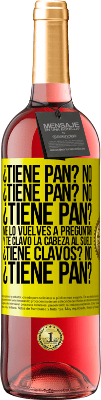 29,95 € Envío gratis | Vino Rosado Edición ROSÉ ¿Tiene pan? No. ¿Tiene pan? No. ¿Tiene pan? Me lo vuelves a preguntar y te clavo la cabeza al suelo. ¿Tiene clavos? No Etiqueta Amarilla. Etiqueta personalizable Vino joven Cosecha 2025 Tempranillo