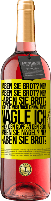 29,95 € | Roséwein ROSÉ Ausgabe Haben Sie Brot? Nein. Haben Sie Brot? Nein. Haben Sie Brot? Wenn Sie mich noch einmal fragen, nagle ich Ihnen den Kopf an den Bo Gelbes Etikett. Anpassbares Etikett Junger Wein Ernte 2023 Tempranillo