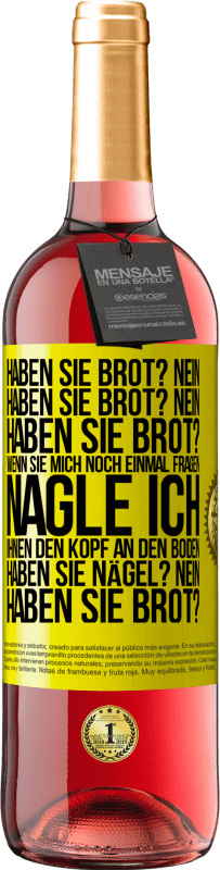 29,95 € Kostenloser Versand | Roséwein ROSÉ Ausgabe Haben Sie Brot? Nein. Haben Sie Brot? Nein. Haben Sie Brot? Wenn Sie mich noch einmal fragen, nagle ich Ihnen den Kopf an den Bo Gelbes Etikett. Anpassbares Etikett Junger Wein Ernte 2025 Tempranillo