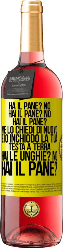 «Ha il pane? No. Hai il pane? No. Hai il pane? Me lo chiedi di nuovo e io inchiodo la tua testa a terra. Hai le unghie? No» Edizione ROSÉ