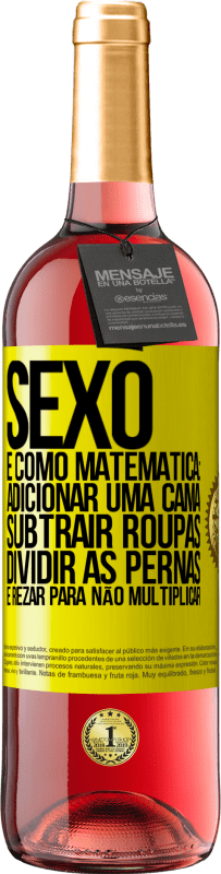 «Sexo é como matemática: adicionar uma cama, subtrair roupas, dividir as pernas e rezar para não multiplicar» Edição ROSÉ