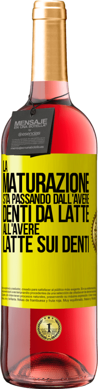 «La maturazione sta passando dall'avere denti da latte all'avere latte sui denti» Edizione ROSÉ