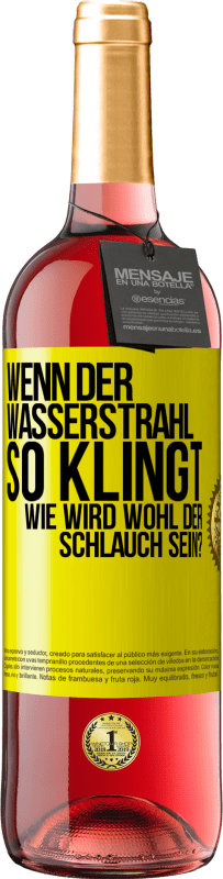 Kostenloser Versand | Roséwein ROSÉ Ausgabe Wenn der Wasserstrahl so klingt, wie wird wohl der Schlauch sein? Gelbes Etikett. Anpassbares Etikett Junger Wein Ernte 2023 Tempranillo