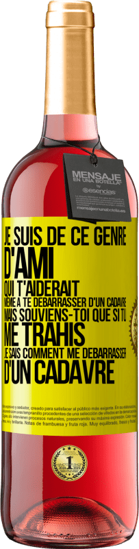 Envoi gratuit | Vin rosé Édition ROSÉ Je suis de ce genre d'ami qui t'aiderait même à te débarrasser d'un cadavre, mais souviens-toi que si tu me trahis… je sais comm Étiquette Jaune. Étiquette personnalisable Vin jeune Récolte 2023 Tempranillo