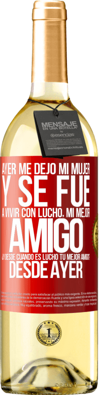 «Ayer me dejó mi mujer y se fue a vivir con Lucho, mi mejor amigo. ¿Y desde cuando es Lucho tu mejor amigo? Desde ayer» Edición WHITE