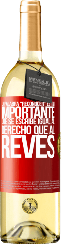 29,95 € | Vino Blanco Edición WHITE La palabra RECONOCER es tan importante, que se escribe igual al derecho que al revés Etiqueta Roja. Etiqueta personalizable Vino joven Cosecha 2024 Verdejo