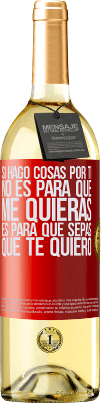 29,95 € | Vino Blanco Edición WHITE Si hago cosas por ti, no es para que me quieras. Es para que sepas que te quiero Etiqueta Roja. Etiqueta personalizable Vino joven Cosecha 2024 Verdejo