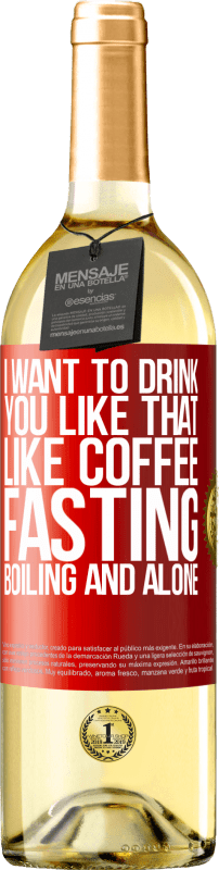 29,95 € Free Shipping | White Wine WHITE Edition I want to drink you like that, like coffee. Fasting, boiling and alone Red Label. Customizable label Young wine Harvest 2022 Verdejo