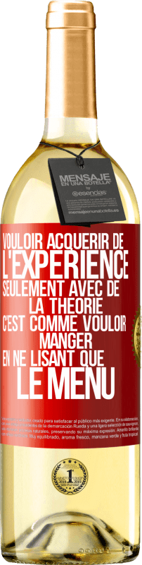 29,95 € | Vin blanc Édition WHITE Vouloir acquérir de l'expérience seulement avec de la théorie c'est comme vouloir manger en ne lisant que le menu Étiquette Rouge. Étiquette personnalisable Vin jeune Récolte 2024 Verdejo