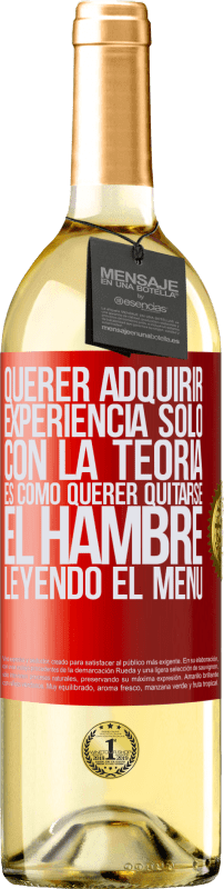 29,95 € Envío gratis | Vino Blanco Edición WHITE Querer adquirir experiencia sólo con la teoría, es como querer quitarse el hambre leyendo el menú Etiqueta Roja. Etiqueta personalizable Vino joven Cosecha 2025 Verdejo