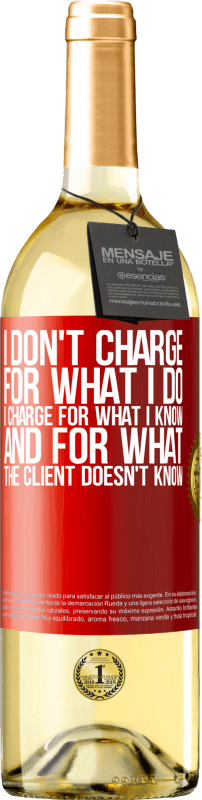 29,95 € | White Wine WHITE Edition I don't charge for what I do, I charge for what I know, and for what the client doesn't know Red Label. Customizable label Young wine Harvest 2023 Verdejo