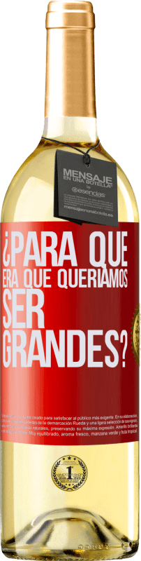 «¿Para qué era que queríamos ser grandes?» Edición WHITE