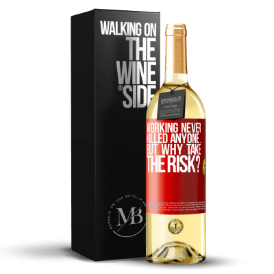 «Working never killed anyone ... but why take the risk?» WHITE Edition