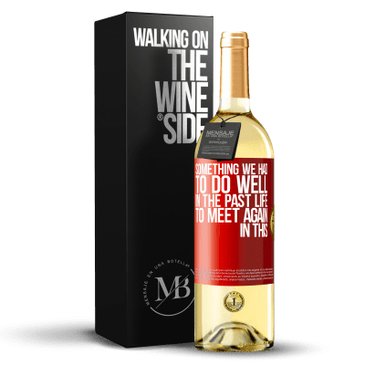 «Something we had to do well in the next life to meet again in this» WHITE Edition