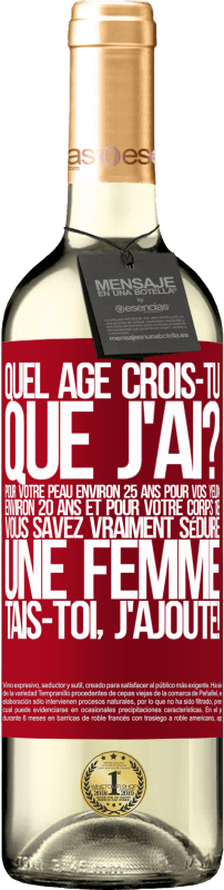 29,95 € Envoi gratuit | Vin blanc Édition WHITE Quel âge crois-tu que j'ai? Pour ta peau environ 25 ans, pour tes yeux environ 20 ans et pour ton corps 18. Tu sais vraiment séd Étiquette Rouge. Étiquette personnalisable Vin jeune Récolte 2024 Verdejo