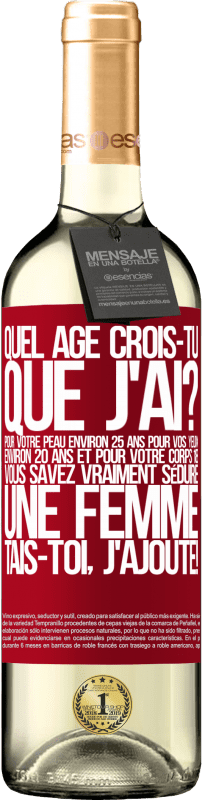29,95 € | Vin blanc Édition WHITE Quel âge crois-tu que j'ai? Pour ta peau environ 25 ans, pour tes yeux environ 20 ans et pour ton corps 18. Tu sais vraiment séd Étiquette Rouge. Étiquette personnalisable Vin jeune Récolte 2025 Verdejo