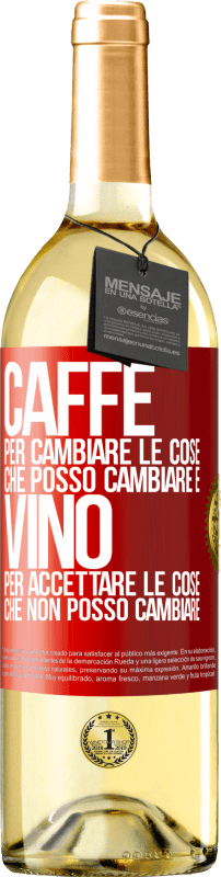 «CAFFÈ per cambiare le cose che posso cambiare e VINO per accettare le cose che non posso cambiare» Edizione WHITE