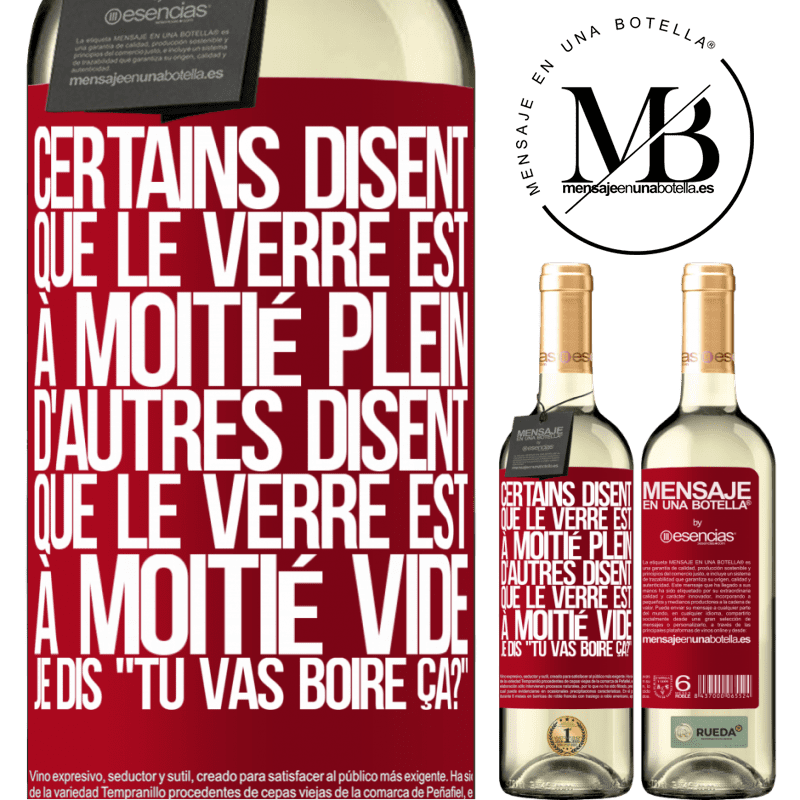 «Certains disent que le verre est à moitié plein, d'autres disent que le verre est à moitié vide. Moi je dis, est-ce que tu vas b» Édition WHITE