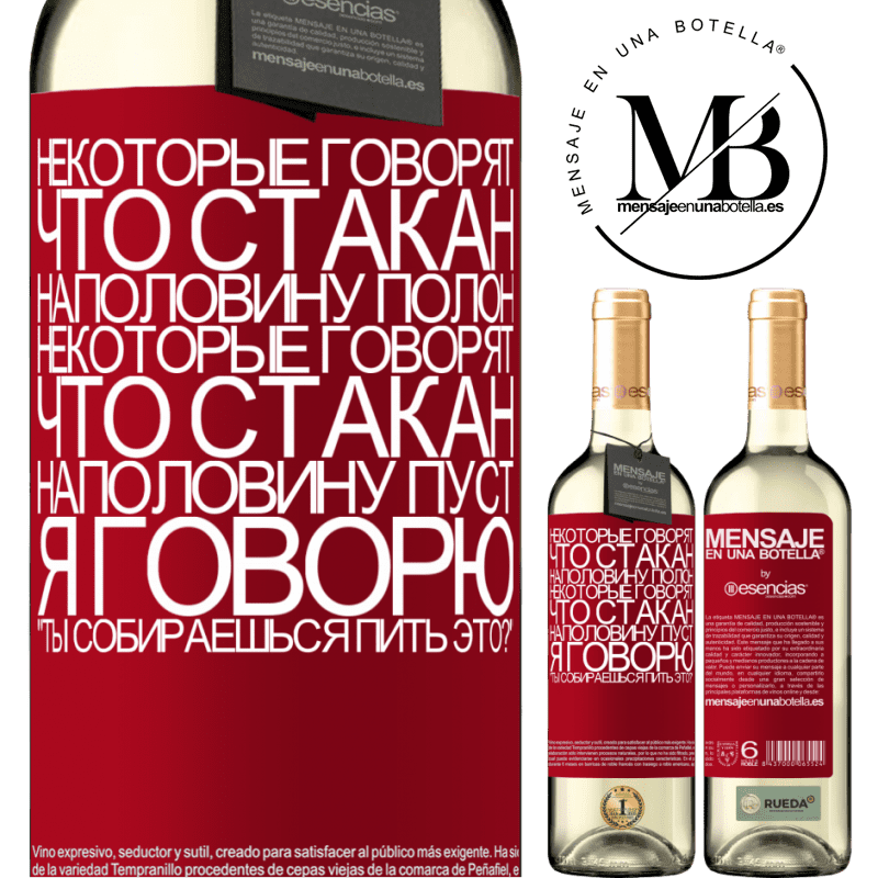 «Некоторые говорят, что стакан наполовину полон, некоторые говорят, что стакан наполовину пуст. Я говорю ты собираешься пить» Издание WHITE