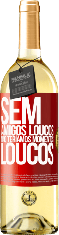 «Sem amigos loucos, não teríamos momentos loucos» Edição WHITE