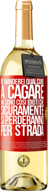 «Ne manderei qualcuno a cagare, ma sono così idioti che sicuramente si perderanno per strada» Edizione WHITE