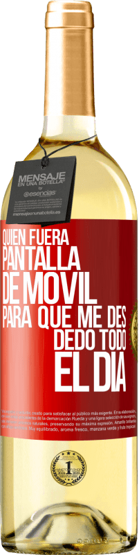 «Quién fuera pantalla de móvil para que me des dedo todo el día» Edición WHITE