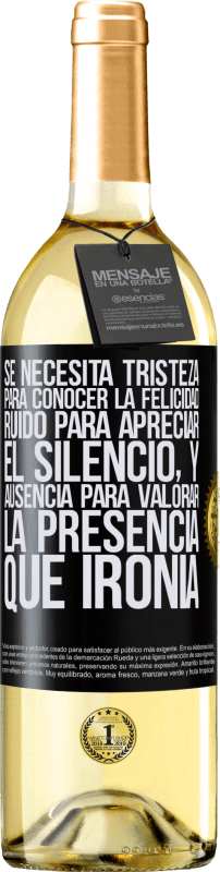 29,95 € | Vino Blanco Edición WHITE Se necesita tristeza para conocer la felicidad, ruido para apreciar el silencio, y ausencia para valorar la presencia. Qué Etiqueta Negra. Etiqueta personalizable Vino joven Cosecha 2023 Verdejo